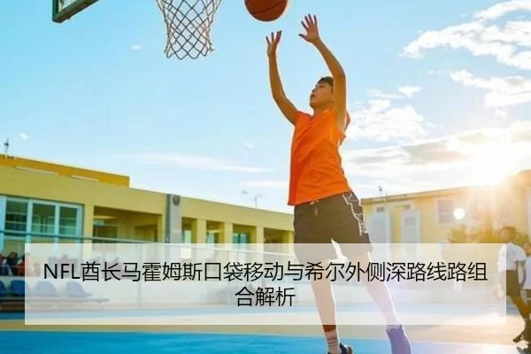 NFL酋长马霍姆斯口袋移动与希尔外侧深路线路组合解析