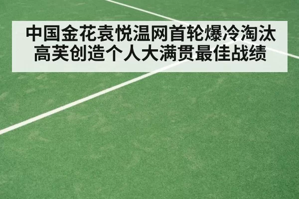 中国金花袁悦温网首轮爆冷淘汰高芙创造个人大满贯最佳战绩