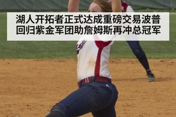 湖人开拓者正式达成重磅交易波普回归紫金军团助詹姆斯再冲总冠军