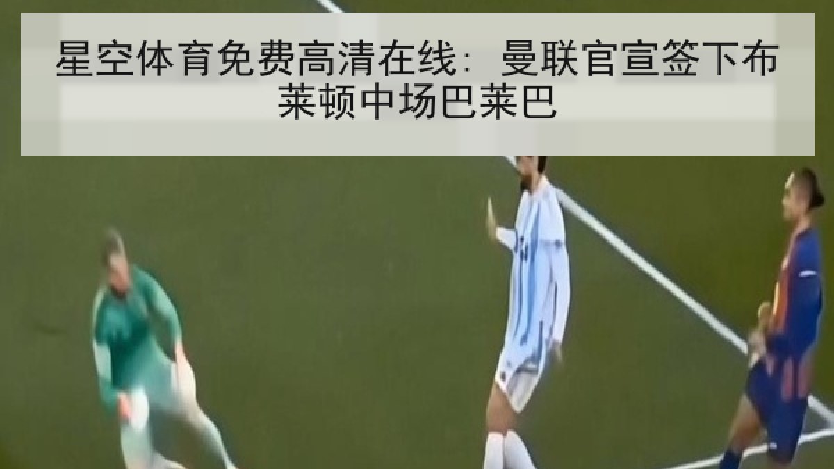 星空体育免费高清在线: 曼联官宣签下布莱顿中场巴莱巴