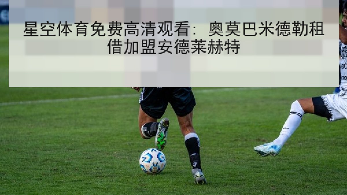 星空体育免费高清观看: 奥莫巴米德勒租借加盟安德莱赫特