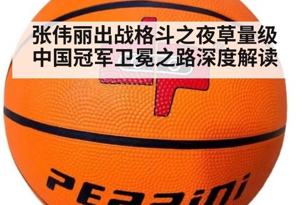 张伟丽出战格斗之夜草量级中国冠军卫冕之路深度解读