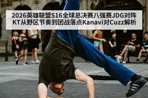 2026英雄联盟S16全球总决赛八强赛JDG对阵KT从野区节奏到团战落点Kanavi对Cuzz解析